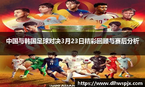 中国与韩国足球对决3月23日精彩回顾与赛后分析