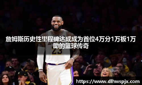 詹姆斯历史性里程碑达成成为首位4万分1万板1万助的篮球传奇